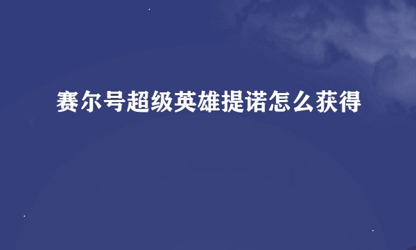 赛尔号超级英雄提诺怎么获得