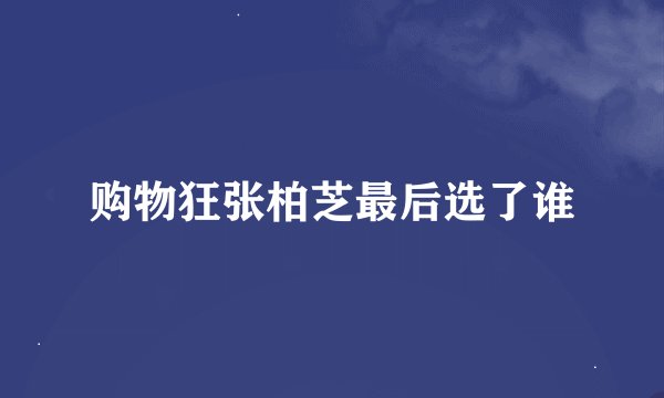 购物狂张柏芝最后选了谁