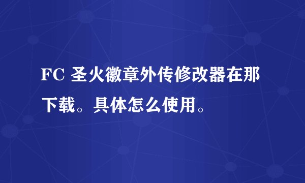FC 圣火徽章外传修改器在那下载。具体怎么使用。