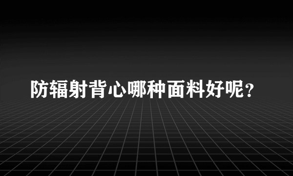 防辐射背心哪种面料好呢？