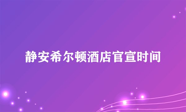 静安希尔顿酒店官宣时间