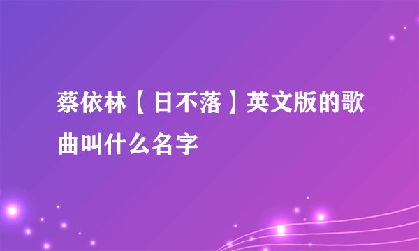 蔡依林【日不落】英文版的歌曲叫什么名字