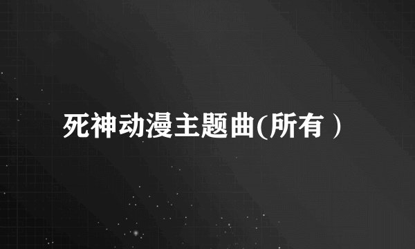死神动漫主题曲(所有）