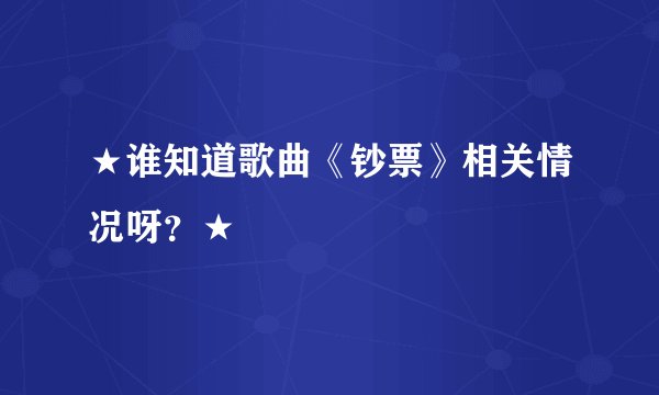 ★谁知道歌曲《钞票》相关情况呀？★