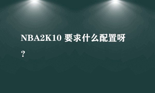 NBA2K10 要求什么配置呀 ？