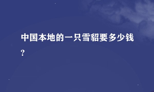 中国本地的一只雪貂要多少钱?
