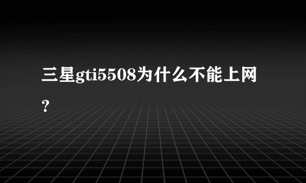三星gti5508为什么不能上网？
