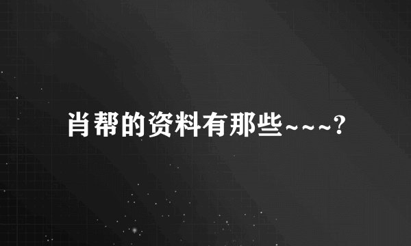 肖帮的资料有那些~~~?