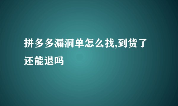拼多多漏洞单怎么找,到货了还能退吗
