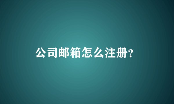 公司邮箱怎么注册？