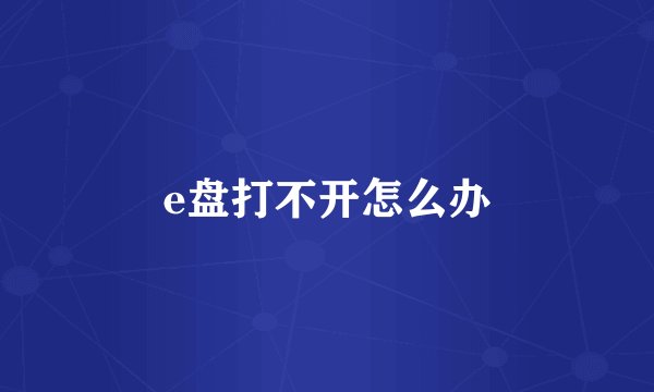 e盘打不开怎么办
