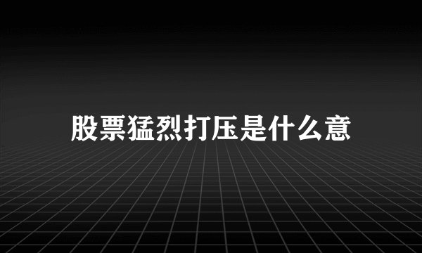 股票猛烈打压是什么意