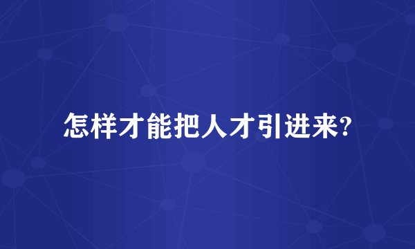 怎样才能把人才引进来?
