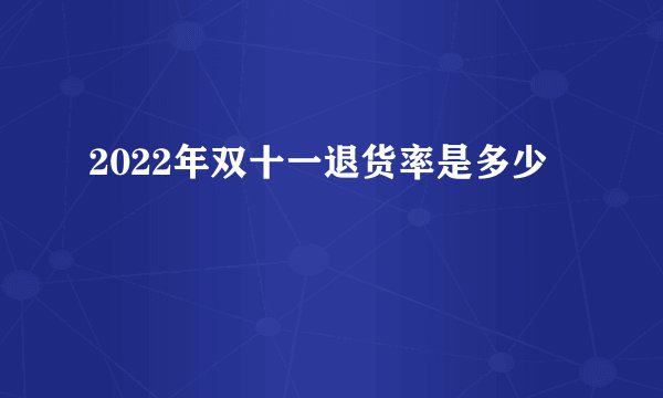 2022年双十一退货率是多少