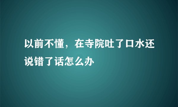 以前不懂，在寺院吐了口水还说错了话怎么办