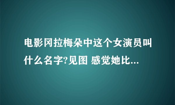 电影冈拉梅朵中这个女演员叫什么名字?见图 感觉她比女主角还美。尽管只有着一个镜头。 有知道她名字的吗？