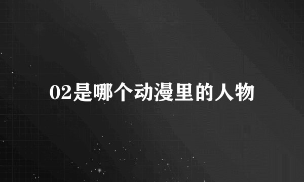 02是哪个动漫里的人物