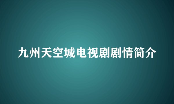 九州天空城电视剧剧情简介