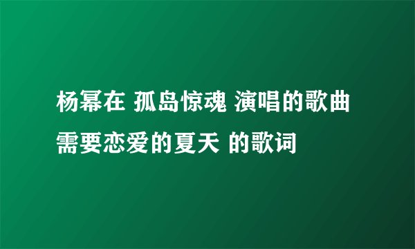 杨幂在 孤岛惊魂 演唱的歌曲 需要恋爱的夏天 的歌词