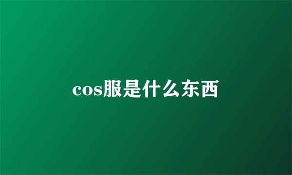 cos服是什么东西