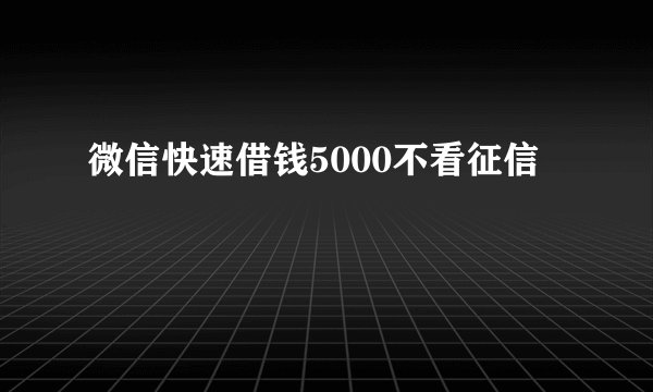 微信快速借钱5000不看征信