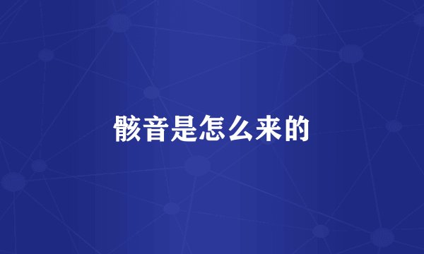 骸音是怎么来的