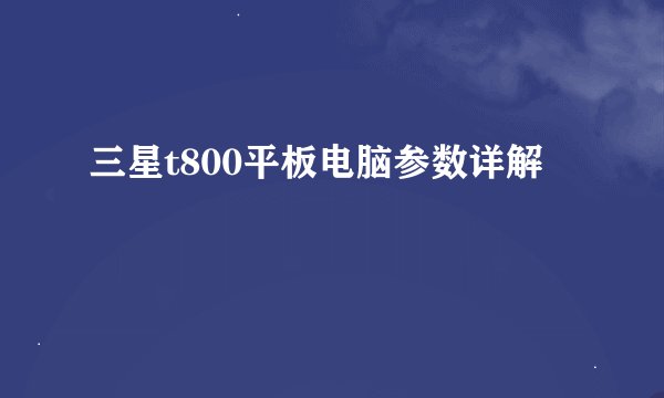 三星t800平板电脑参数详解