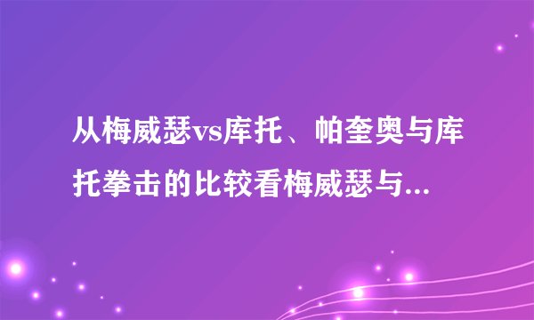 从梅威瑟vs库托、帕奎奥与库托拳击的比较看梅威瑟与帕奎奥谁赢