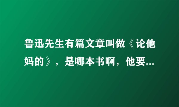 鲁迅先生有篇文章叫做《论他妈的》，是哪本书啊，他要表达的意思是什么