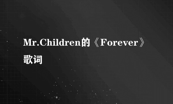Mr.Children的《Forever》 歌词