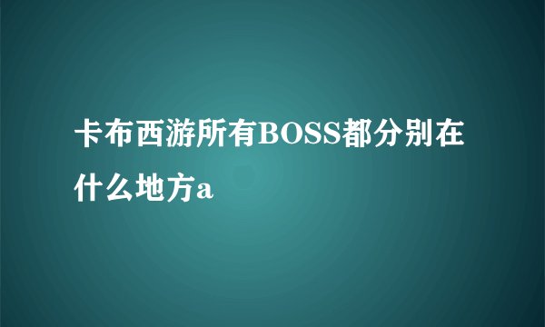 卡布西游所有BOSS都分别在什么地方a