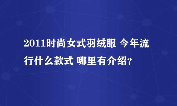 2011时尚女式羽绒服 今年流行什么款式 哪里有介绍？