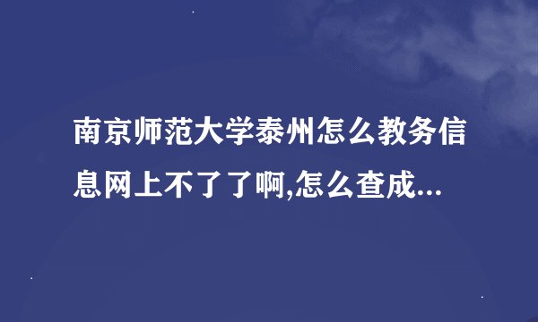 南京师范大学泰州怎么教务信息网上不了了啊,怎么查成绩,怎么看课表啊!