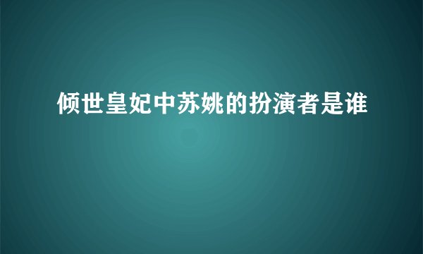 倾世皇妃中苏姚的扮演者是谁