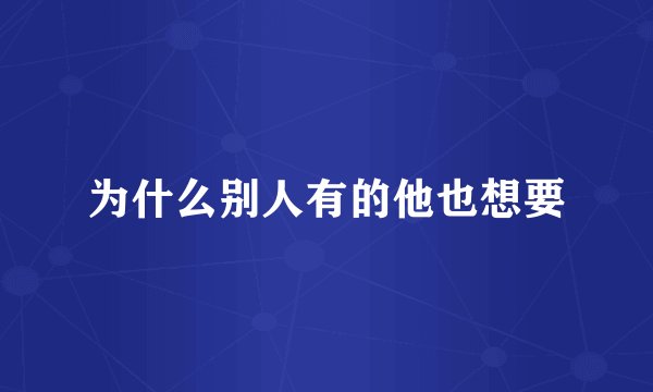 为什么别人有的他也想要