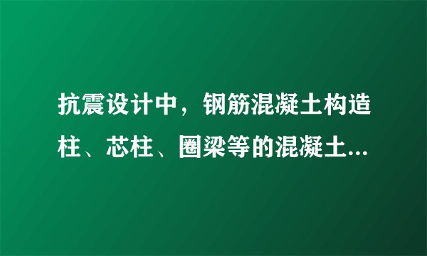 抗震设计中，钢筋混凝土构造柱、芯柱、圈梁等的混凝土强度等级不应低于（　　）。