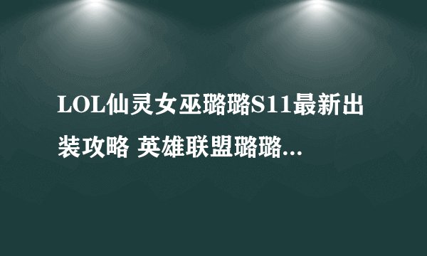 LOL仙灵女巫璐璐S11最新出装攻略 英雄联盟璐璐天赋符文技能推荐