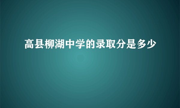 高县柳湖中学的录取分是多少