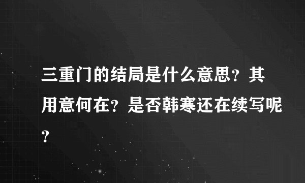 三重门的结局是什么意思？其用意何在？是否韩寒还在续写呢？
