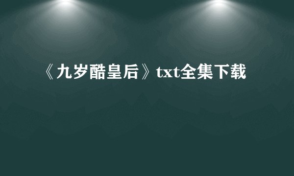 《九岁酷皇后》txt全集下载