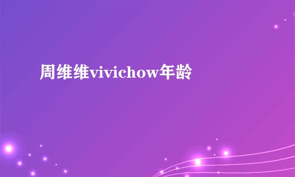 周维维vivichow年龄