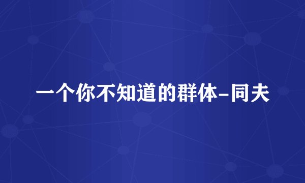 一个你不知道的群体-同夫