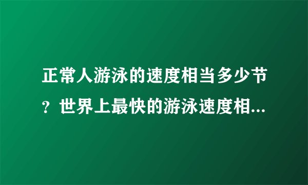 正常人游泳的速度相当多少节？世界上最快的游泳速度相当多少节？舰船史上在什么时候普遍超越这个速度？