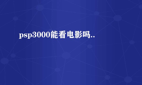 psp3000能看电影吗..