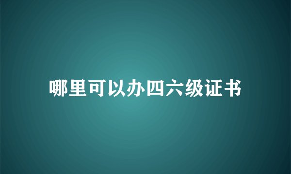 哪里可以办四六级证书