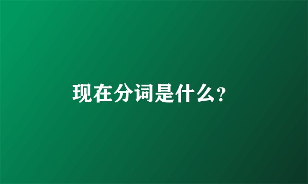 现在分词是什么？