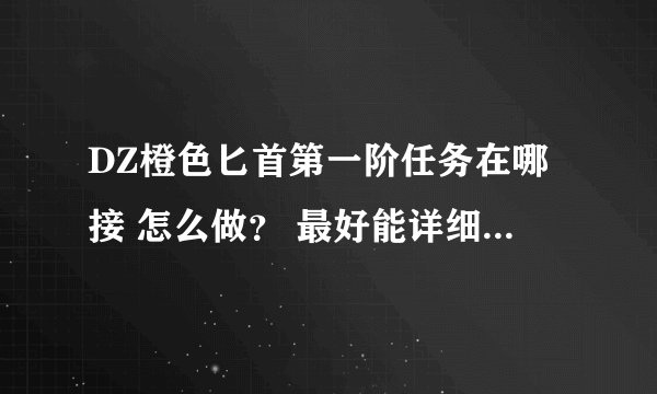 DZ橙色匕首第一阶任务在哪接 怎么做？ 最好能详细点。。。