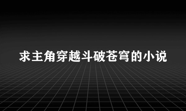 求主角穿越斗破苍穹的小说