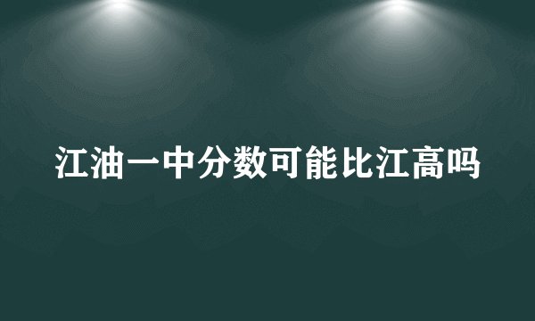 江油一中分数可能比江高吗