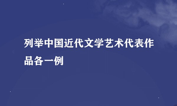 列举中国近代文学艺术代表作品各一例